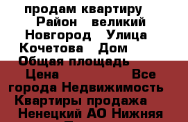 продам квартиру. › Район ­ великий Новгород › Улица ­ Кочетова › Дом ­ 41 › Общая площадь ­ 98 › Цена ­ 6 000 000 - Все города Недвижимость » Квартиры продажа   . Ненецкий АО,Нижняя Пеша с.